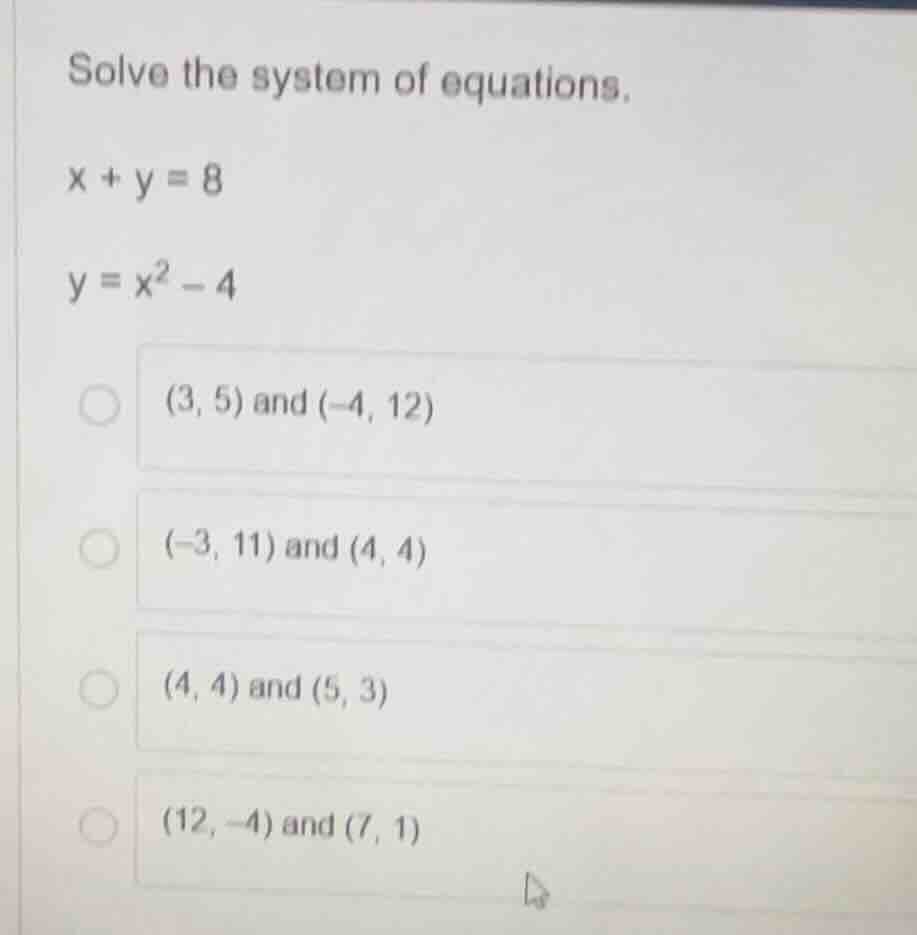 solve the system of equations. x + y = 8 y = x² - 4 (3, 5) and (-4, 12)…