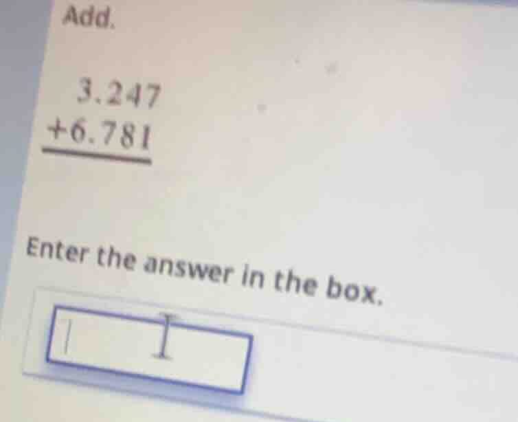 add. 3.247 +6.781 enter the answer in the box.
