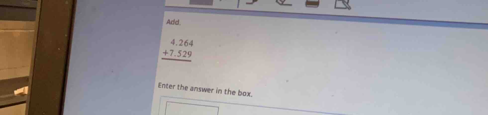 add. 4.264 +7.529 enter the answer in the box.