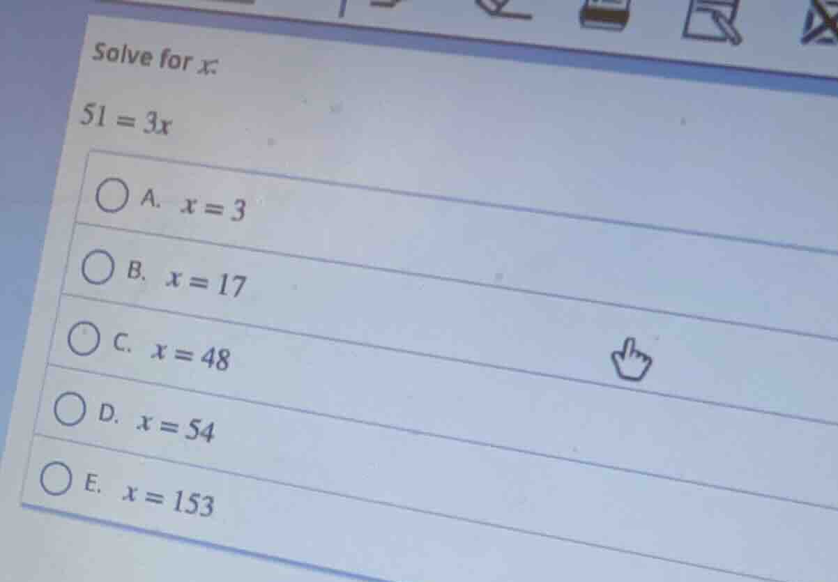solve for x: 51 = 3x a. x = 3 b. x = 17 c. x = 48 d. x = 54 e. x = 153