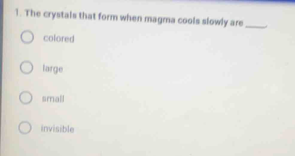 1. the crystals that form when magma cools slowly are ____. colored lar…