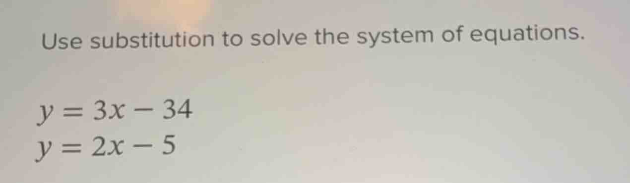 use substitution to solve the system of equations. y = 3x - 34 y = 2x -…