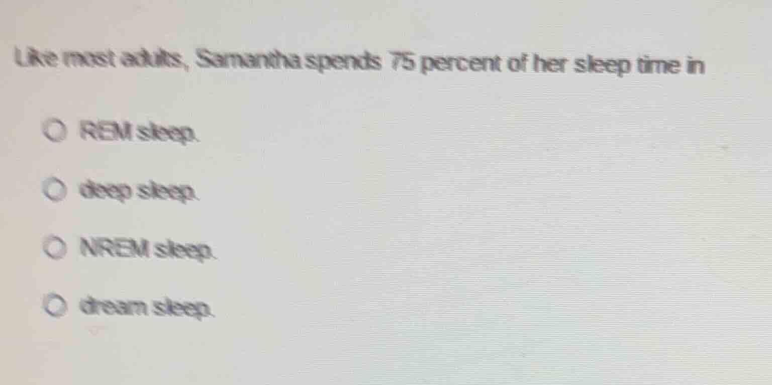 like most adults, samantha spends 75 percent of her sleep time in rem s…