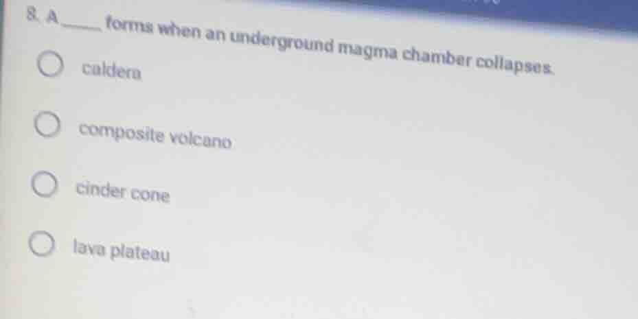 8. a _____ forms when an underground magma chamber collapses. options: …