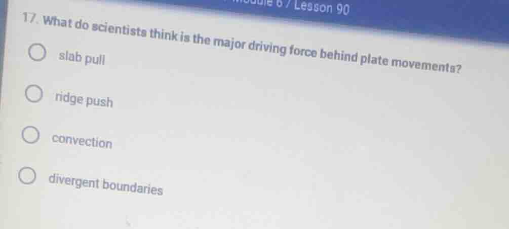 17. what do scientists think is the major driving force behind plate mo…