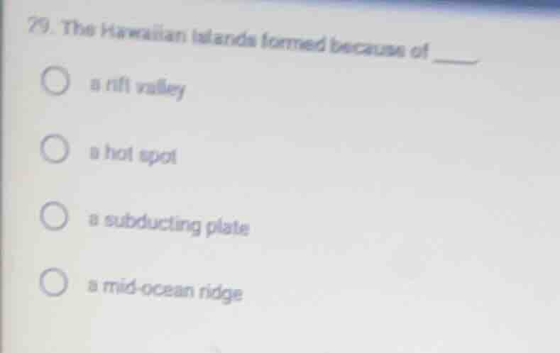29. the hawaiian islands formed because of ____. ○ a rift valley ○ a ho…