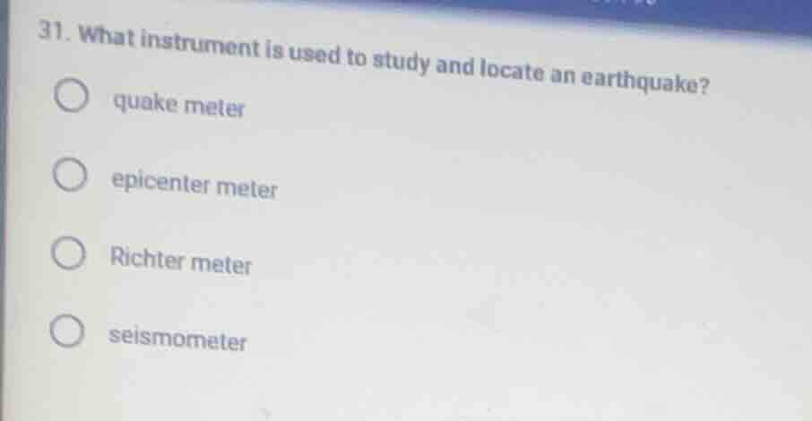 31. what instrument is used to study and locate an earthquake? quake me…