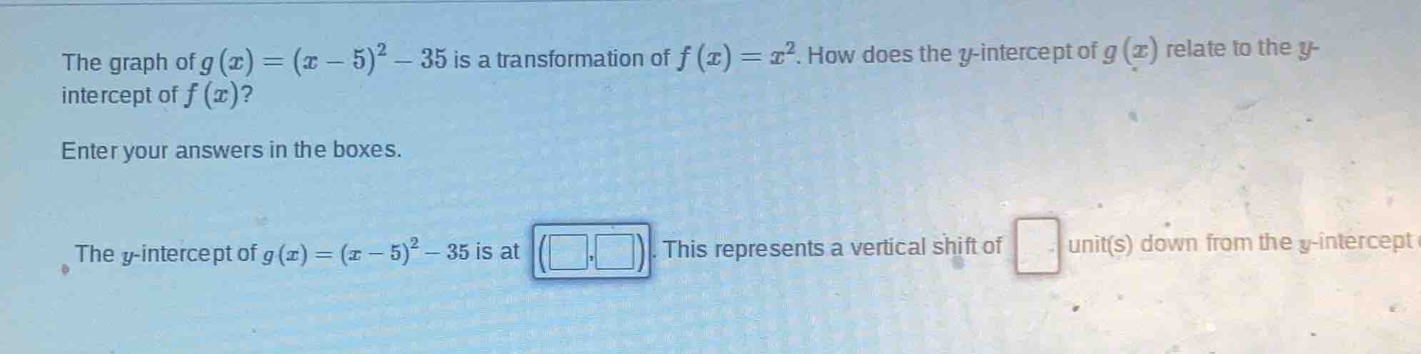 the graph of $g(x)=(x - 5)^2 - 35$ is a transformation of $f(x)=x^2$. h…