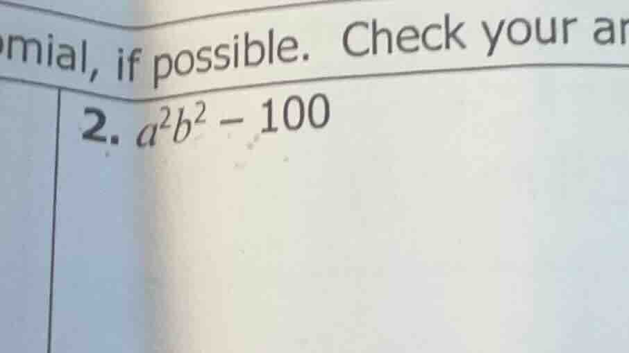 omial, if possible. check your ar 2. (a^2b^2 - 100)