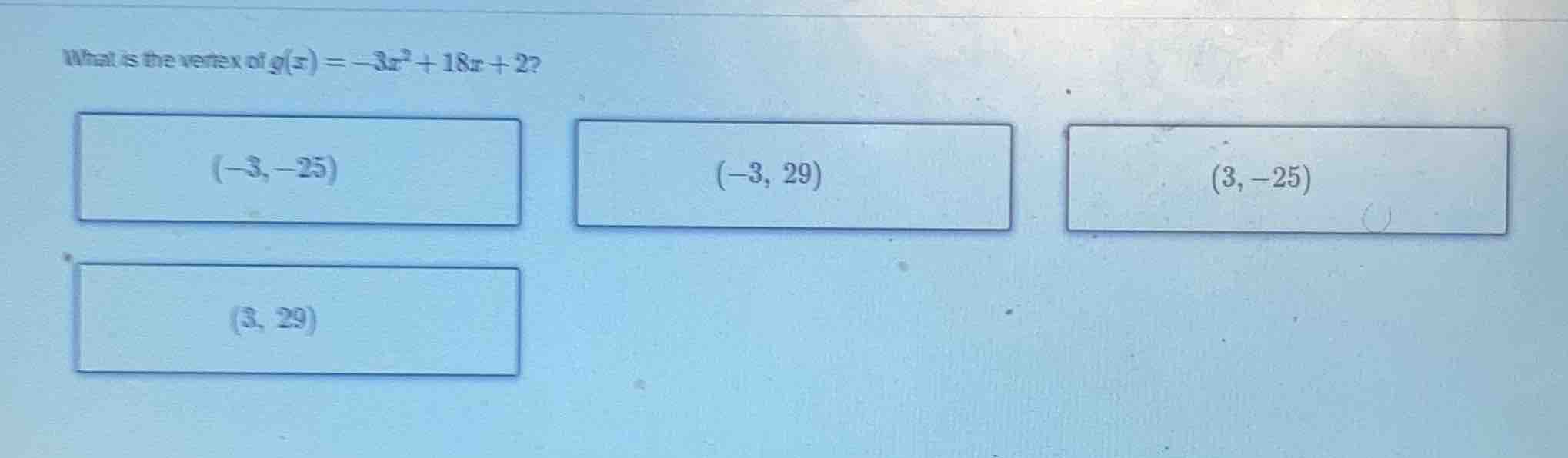what is the vertex of $g(x) = -3x^2 + 18x + 2$? $(-3, -25)$ $(-3, 29)$ …