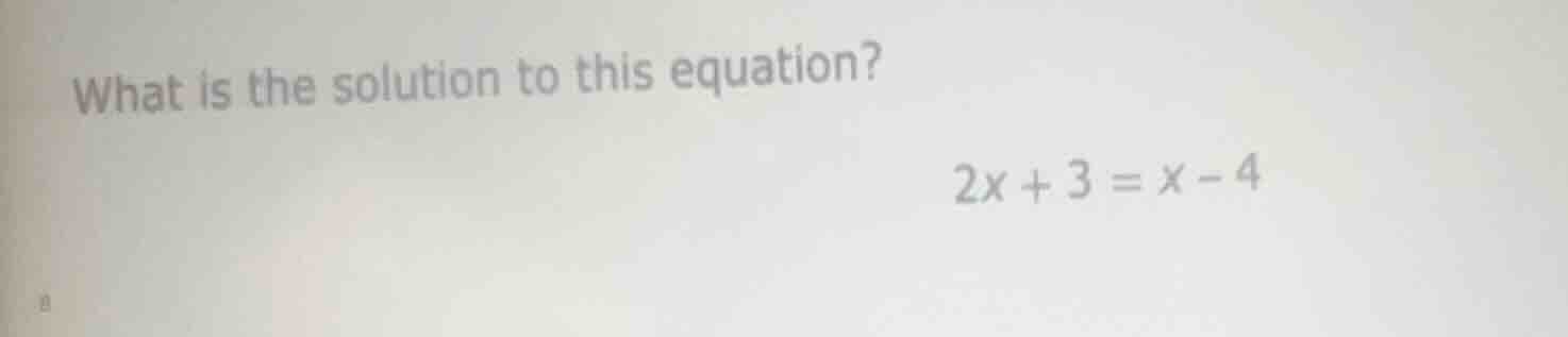 what is the solution to this equation? 2x + 3 = x - 4
