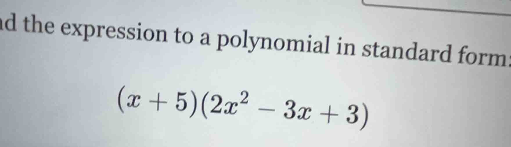 nd the expression to a polynomial in standard form: ((x + 5)(2x^2 - 3x …