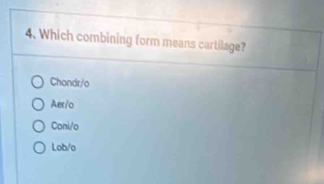 4. which combining form means cartilage? chondr/o aer/o conl/o lob/o