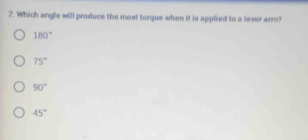2. which angle will produce the most torque when it is applied to a lev…