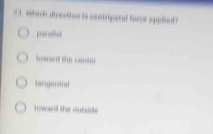 33. which direction is centripetal force applied? ○ parallel ○ toward t…