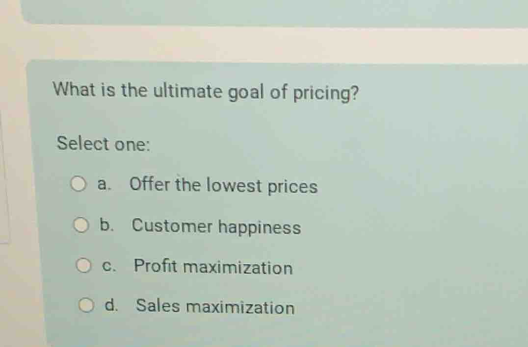 what is the ultimate goal of pricing? select one: a. offer the lowest p…