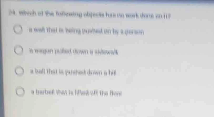 24. which of the following objects has no work done on it? a wall that …