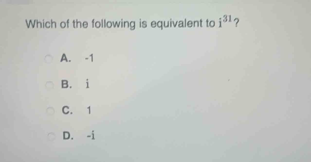 which of the following is equivalent to ( i^{31} )? a. (-1) b. (i) c. (…