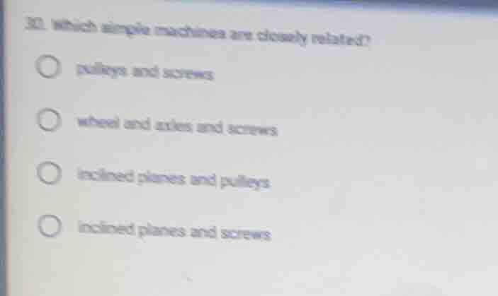 30. which simple machines are closely related? pulleys and screws wheel…