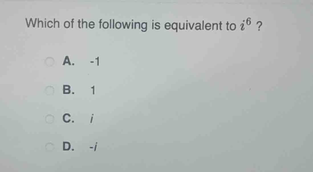 which of the following is equivalent to $i^{6}$? a. -1 b. 1 c. $i$ d. $…