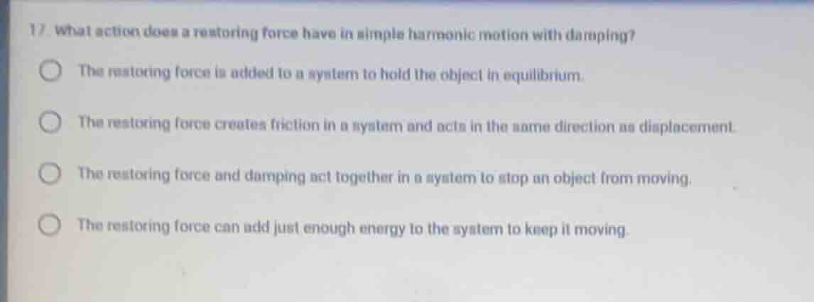 17. what action does a restoring force have in simple harmonic motion w…
