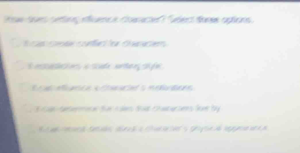 how does setting influence character? select three options. - it can cr…