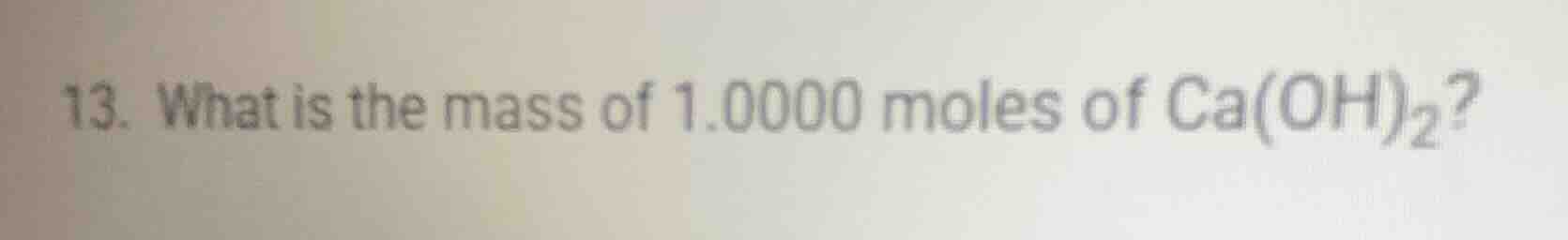13. what is the mass of 1.0000 moles of ca(oh)₂?
