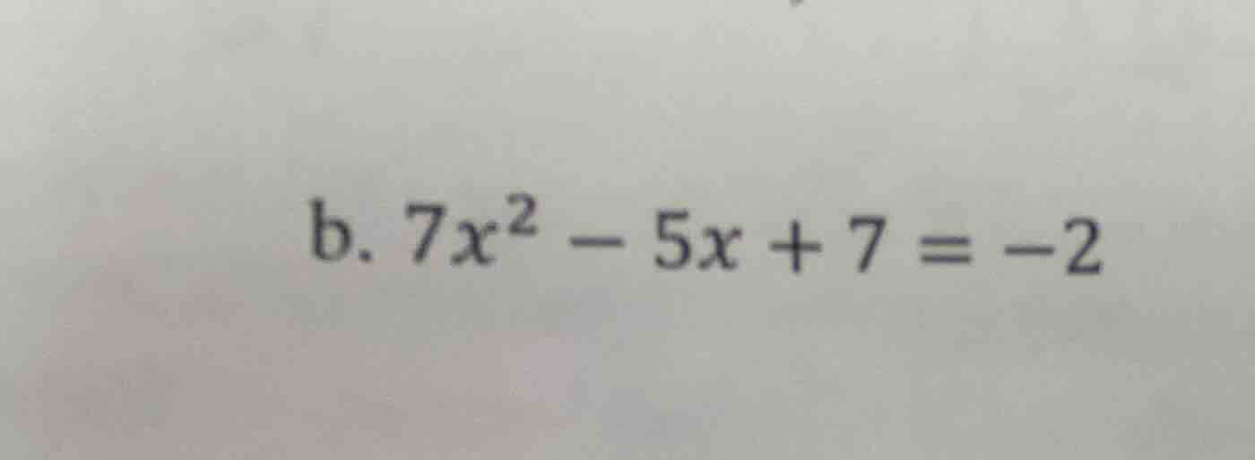 b. $7x^2 - 5x + 7 = -2$