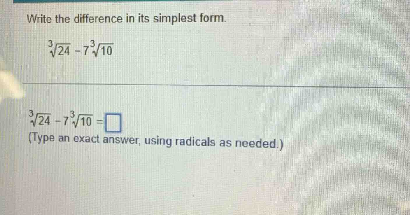 write the difference in its simplest form. \\sqrt3{24} - 7\\sqrt3{10} \…