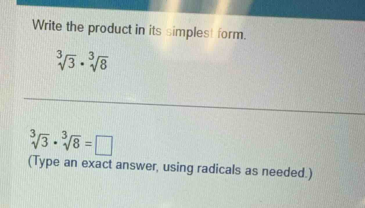 write the product in its simplest form. \\sqrt3{3} \\cdot \\sqrt3{8} \\…
