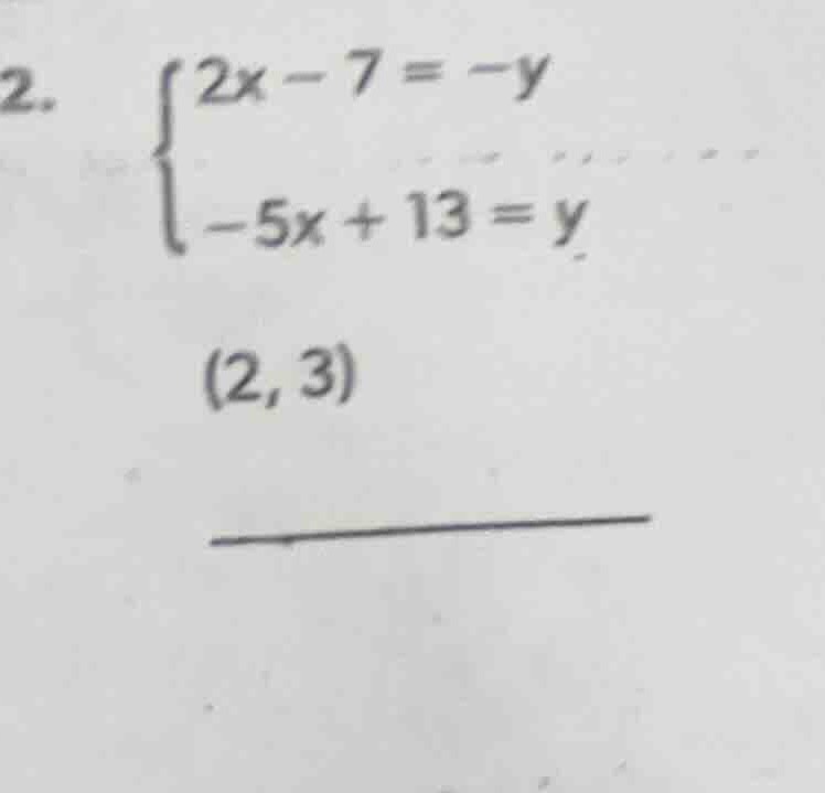 2. \\begin{cases} 2x - 7 = -y \\\\ -5x + 13 = y \\end{cases} (2, 3)