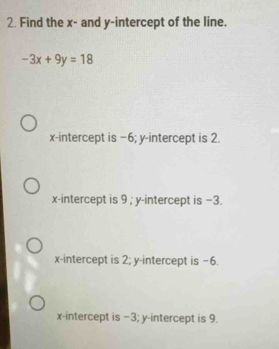 2. find the x- and y-intercept of the line. -3x + 9y = 18 x-intercept i…