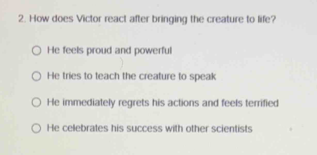 2. how does victor react after bringing the creature to life? he feels …