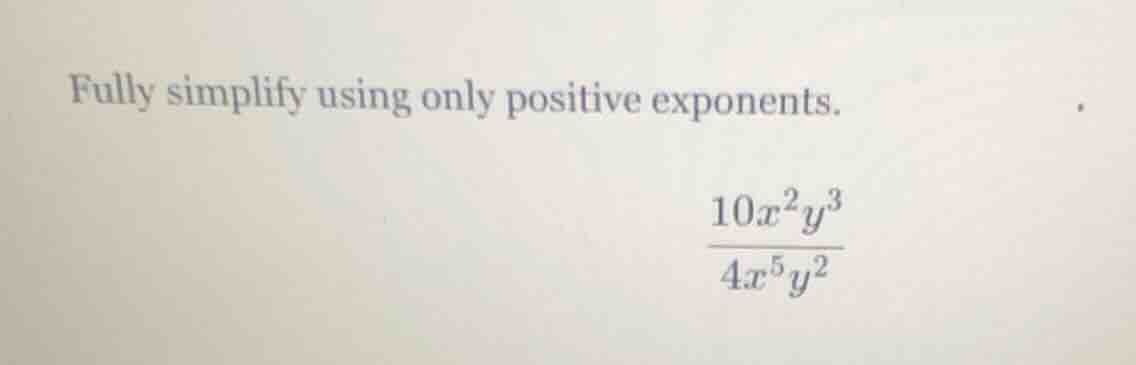 fully simplify using only positive exponents.\\(\\frac{10x^{2}y^{3}}{4x…