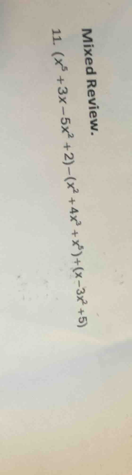 mixed review. 11. $(x^5 + 3x - 5x^2 + 2) - (x^2 + 4x^3 + x^5) + (x - 3x…