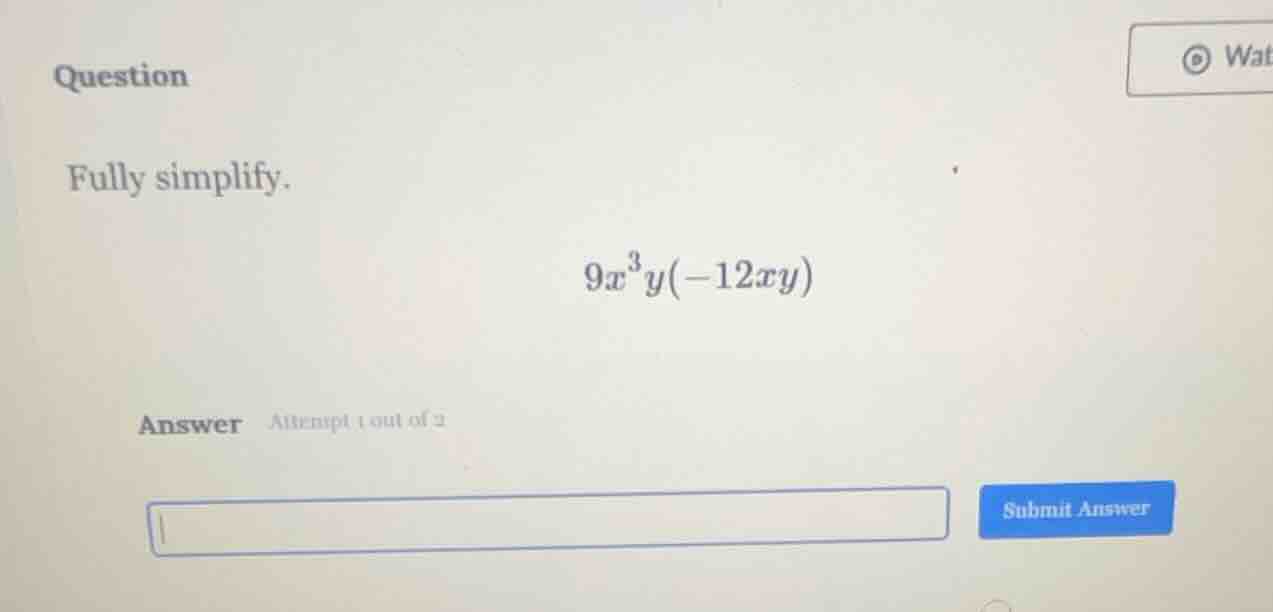 question fully simplify. $9x^{3}y(-12xy)$ answer attempt 1 out of 2