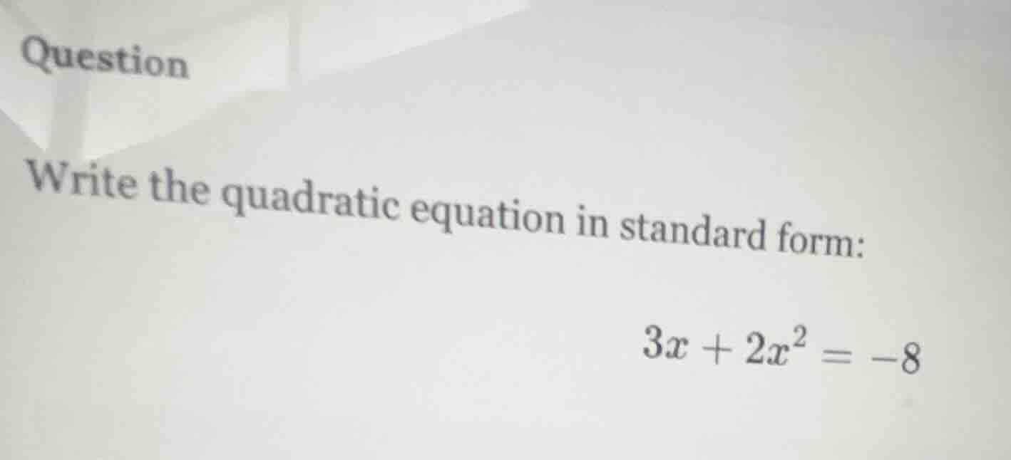question write the quadratic equation in standard form: $3x + 2x^2 = -8$