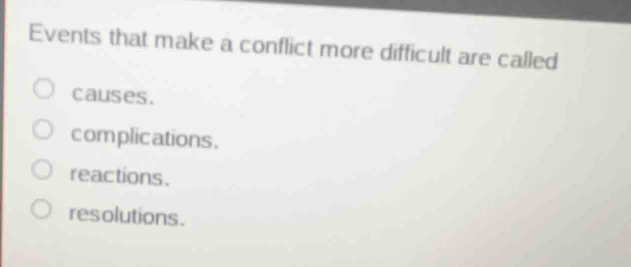 events that make a conflict more difficult are called causes. complicat…
