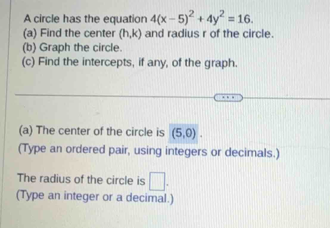 a circle has the equation $4(x - 5)^2 + 4y^2 = 16$. (a) find the center…