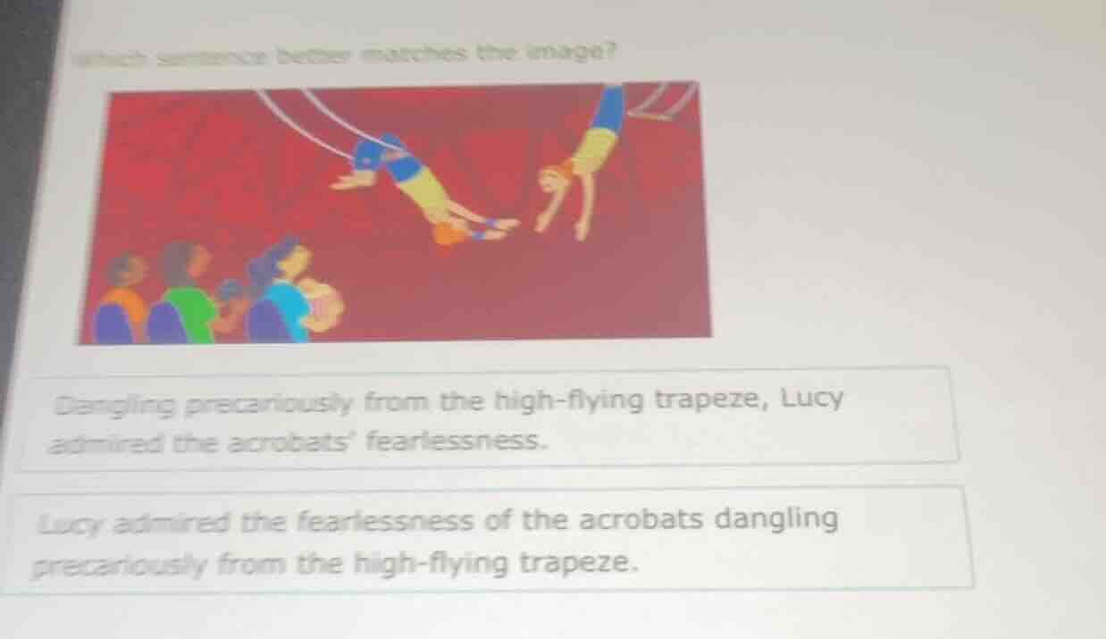 which sentence better matches the image? dangling precariously from the…