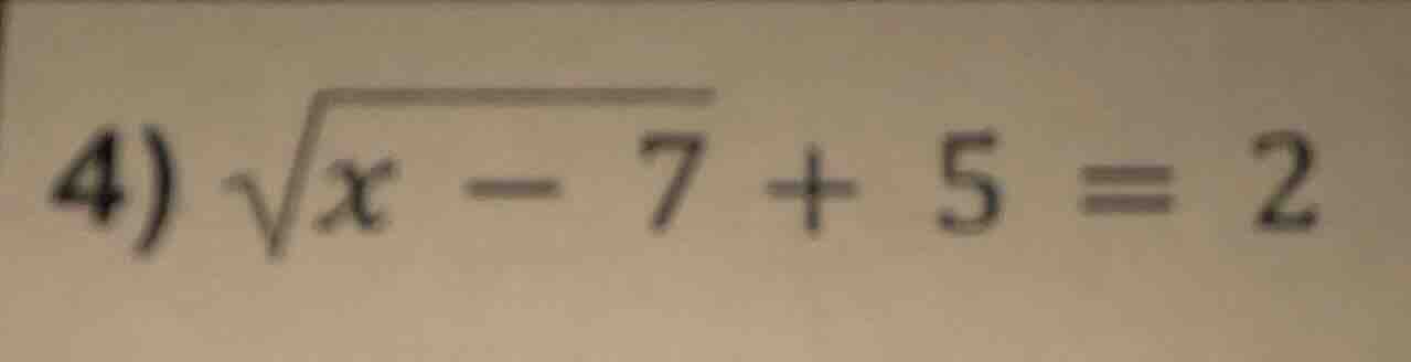 4) \\sqrt{x - 7} + 5 = 2
