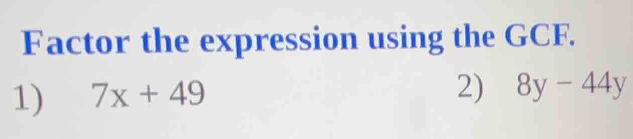 factor the expression using the gcf. 1) 7x + 49 2) 8y - 44y