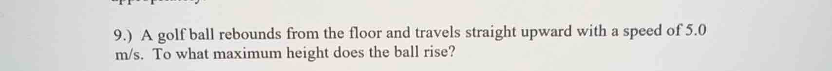 9.) a golf ball rebounds from the floor and travels straight upward wit…
