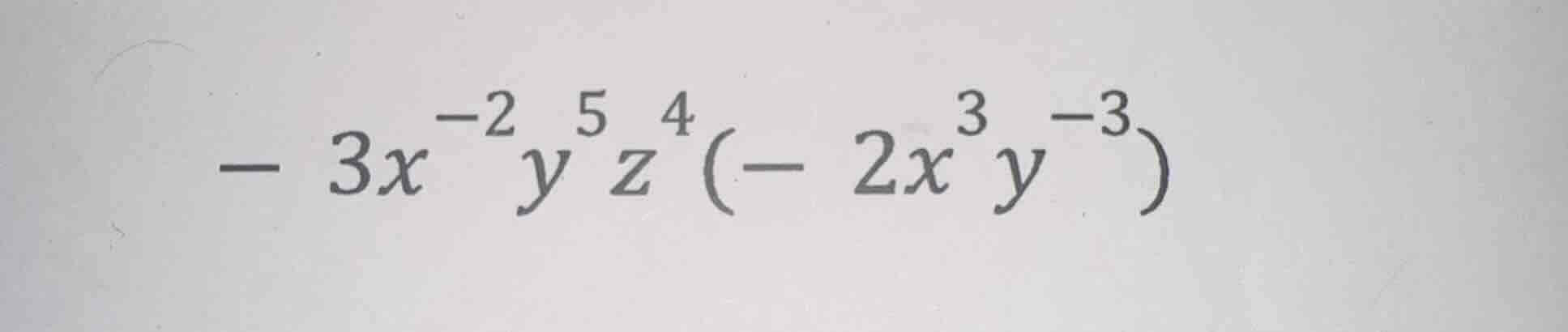 $-3x^{-2}y^{5}z^{4}(-2x^{3}y^{-3})$