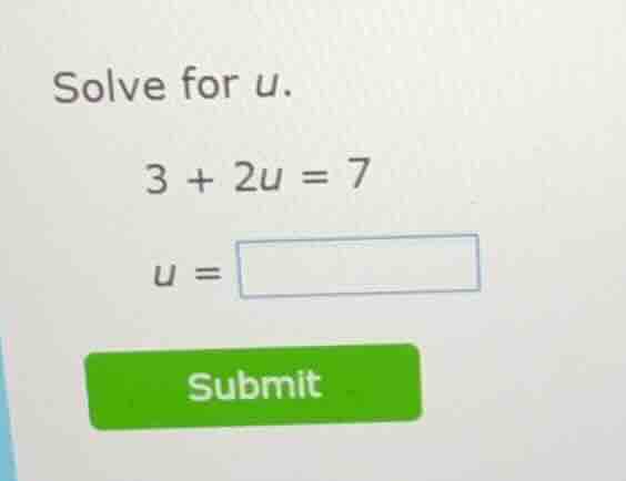 solve for u. 3 + 2u = 7 u = submit