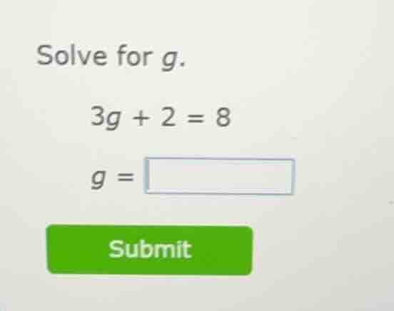 solve for g. 3g + 2 = 8 g = submit
