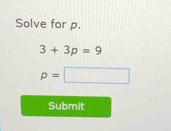 solve for p. 3 + 3p = 9 p = submit