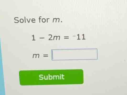 solve for m. 1 - 2m = -11 m = submit