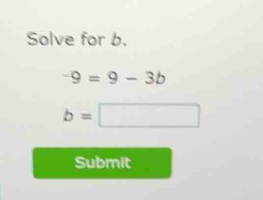solve for b. -9 = 9 - 3b b =