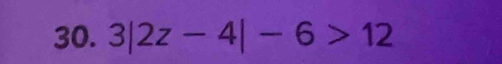 30. 3|2z - 4| - 6 > 12